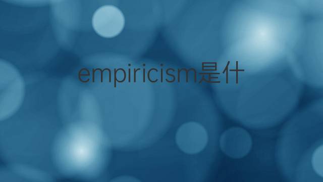 empiricism是什么意思 empiricism的翻译、读音、例句、中文解释