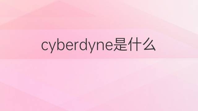 cyberdyne是什么意思 cyberdyne的翻译、读音、例句、中文解释