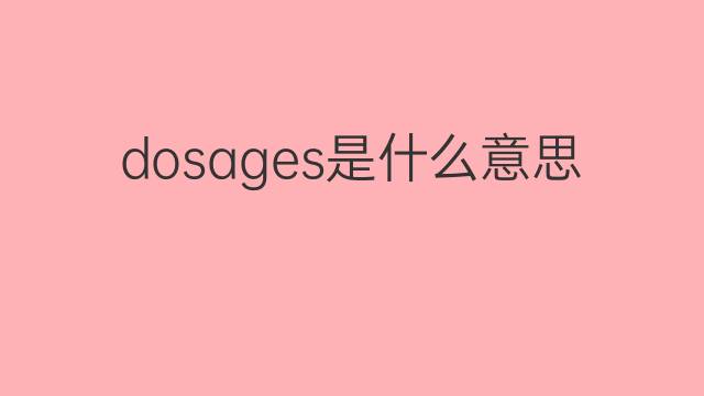 dosages是什么意思 dosages的翻译、读音、例句、中文解释