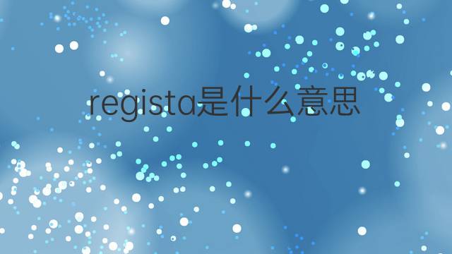 regista是什么意思 regista的翻译、读音、例句、中文解释