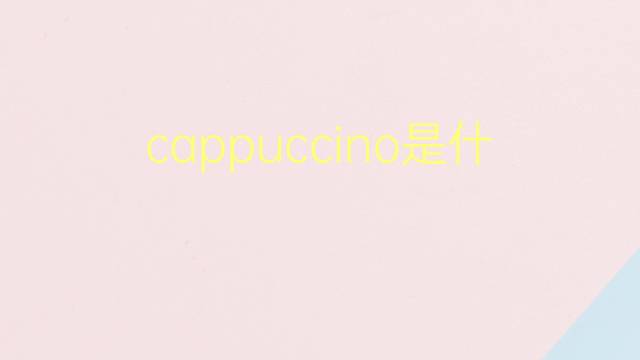 cappuccino是什么意思 cappuccino的翻译、读音、例句、中文解释