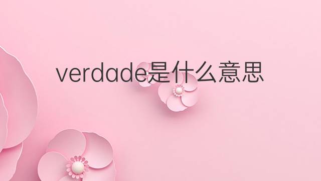 verdade是什么意思 verdade的翻译、读音、例句、中文解释