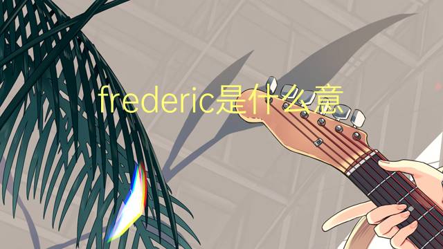 frederic是什么意思 frederic的翻译、读音、例句、中文解释