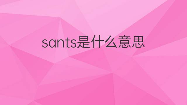 sants是什么意思 sants的翻译、读音、例句、中文解释