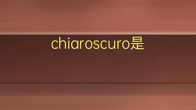 chiaroscuro是什么意思 chiaroscuro的翻译、读音、例句、中文解释