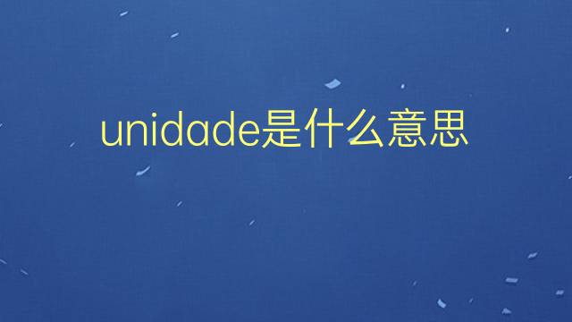 unidade是什么意思 unidade的翻译、读音、例句、中文解释