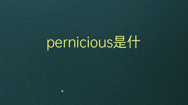 pernicious是什么意思 pernicious的翻译、读音、例句、中文解释