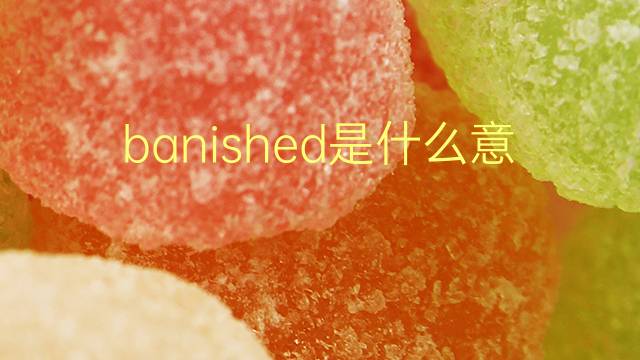 banished是什么意思 banished的翻译、读音、例句、中文解释