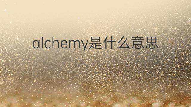 alchemy是什么意思 alchemy的翻译、读音、例句、中文解释