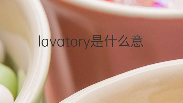 lavatory是什么意思 lavatory的翻译、读音、例句、中文解释