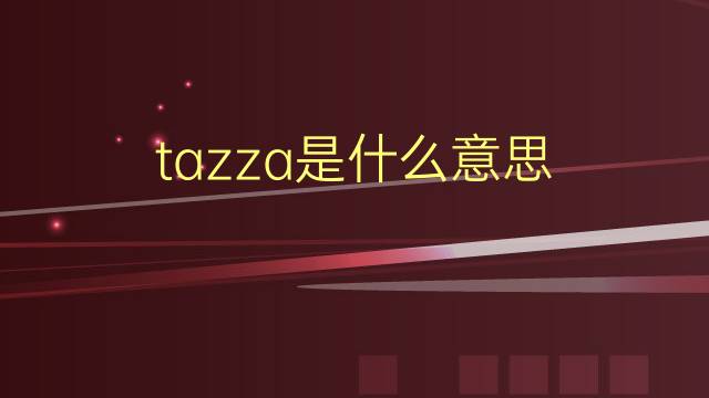 tazza是什么意思 tazza的翻译、读音、例句、中文解释