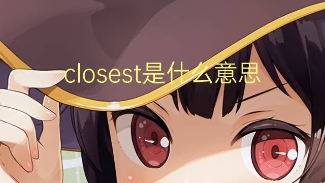 closest是什么意思 closest的翻译、读音、例句、中文解释