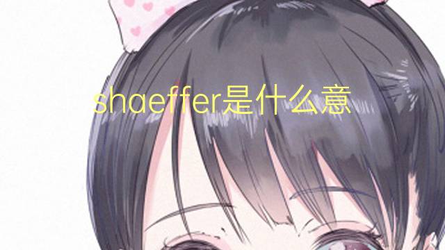 shaeffer是什么意思 shaeffer的翻译、读音、例句、中文解释