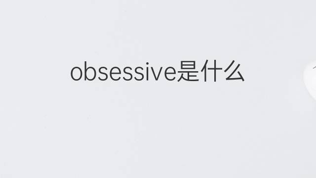 obsessive是什么意思 obsessive的翻译、读音、例句、中文解释