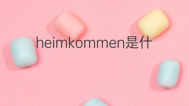 heimkommen是什么意思 heimkommen的翻译、读音、例句、中文解释