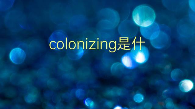 colonizing是什么意思 colonizing的翻译、读音、例句、中文解释