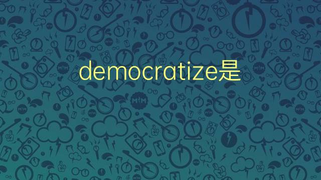 democratize是什么意思 democratize的翻译、读音、例句、中文解释