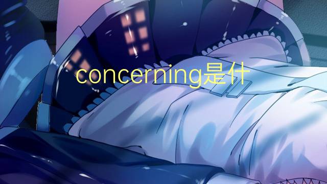 concerning是什么意思 concerning的翻译、读音、例句、中文解释