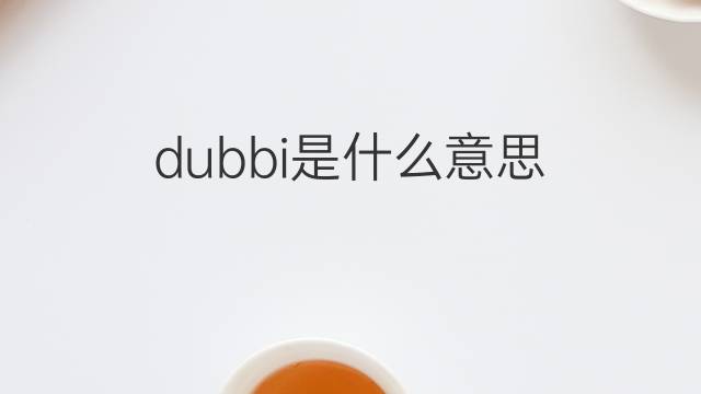 dubbi是什么意思 dubbi的翻译、读音、例句、中文解释