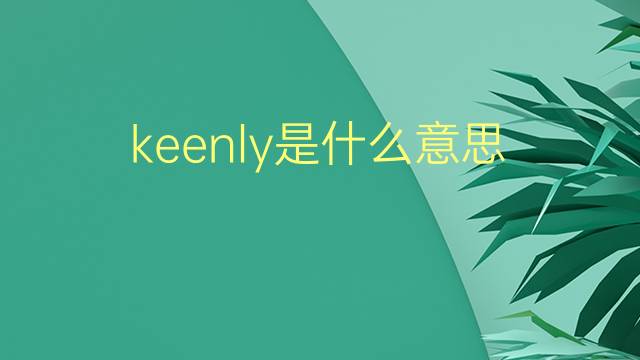 keenly是什么意思 keenly的翻译、读音、例句、中文解释