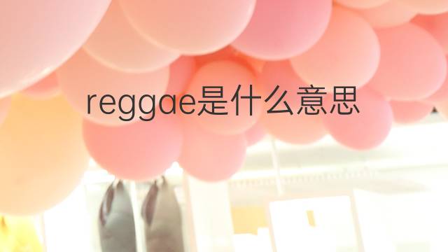 reggae是什么意思 reggae的翻译、读音、例句、中文解释