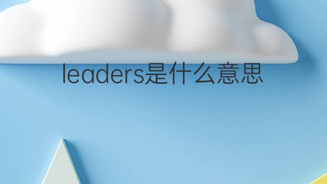 leaders是什么意思 leaders的翻译、读音、例句、中文解释