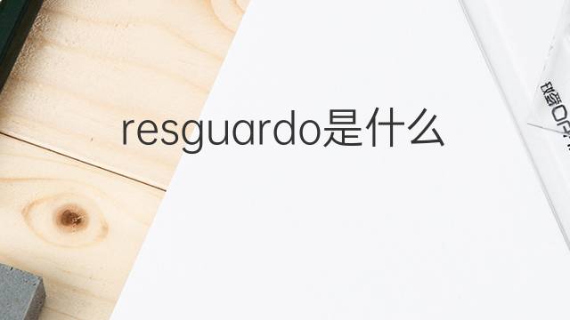 resguardo是什么意思 resguardo的翻译、读音、例句、中文解释