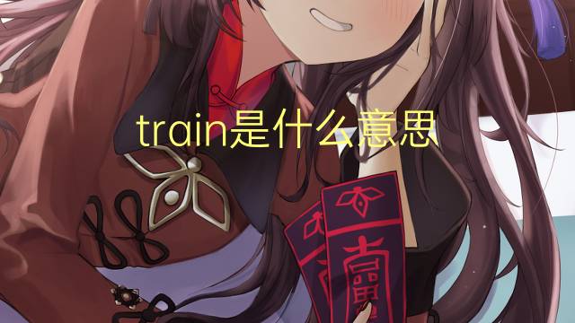 train是什么意思 train的翻译、读音、例句、中文解释