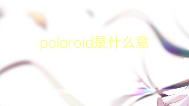 polaroid是什么意思 polaroid的翻译、读音、例句、中文解释