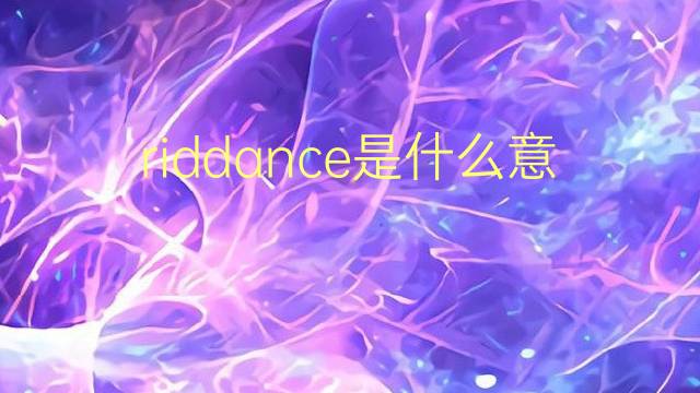 riddance是什么意思 riddance的翻译、读音、例句、中文解释