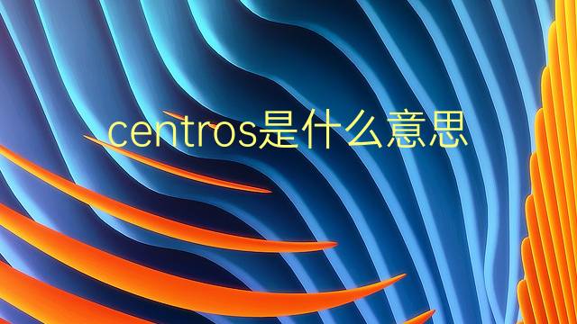 centros是什么意思 centros的翻译、读音、例句、中文解释