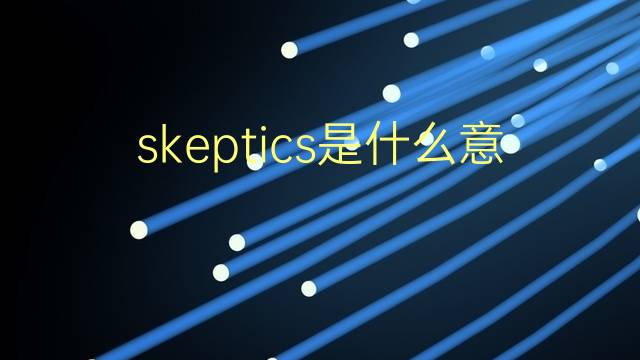 skeptics是什么意思 skeptics的翻译、读音、例句、中文解释