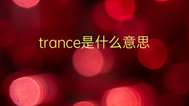 trance是什么意思 trance的翻译、读音、例句、中文解释