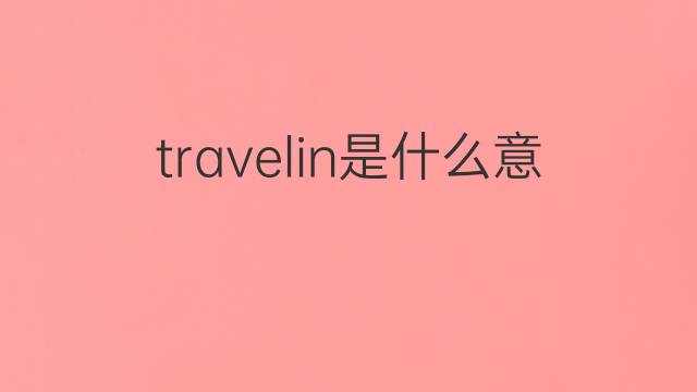 travelin是什么意思 travelin的翻译、读音、例句、中文解释