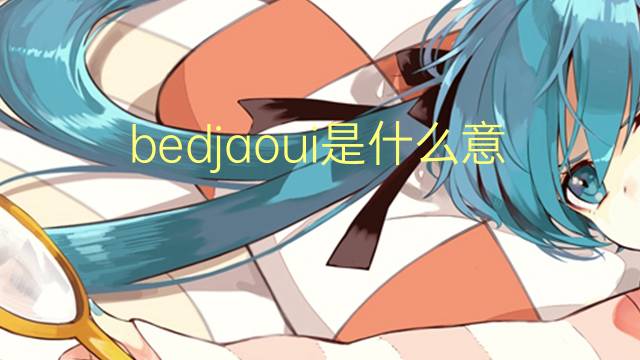 bedjaoui是什么意思 英文名bedjaoui的翻译、发音、来源