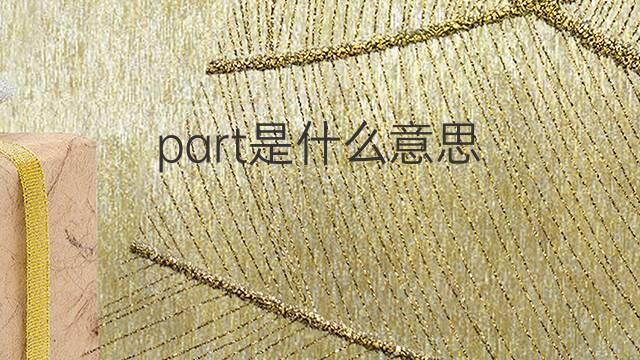 part是什么意思 part的翻译、读音、例句、中文解释