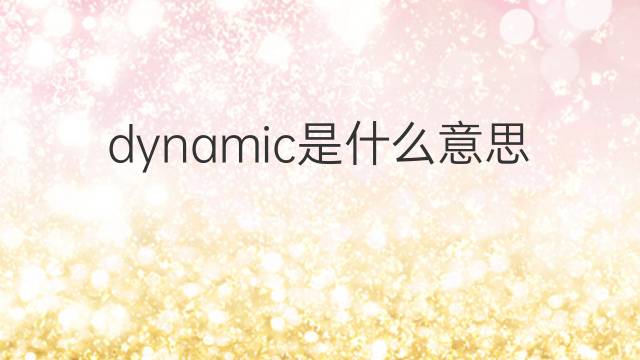 dynamic是什么意思 dynamic的翻译、读音、例句、中文解释