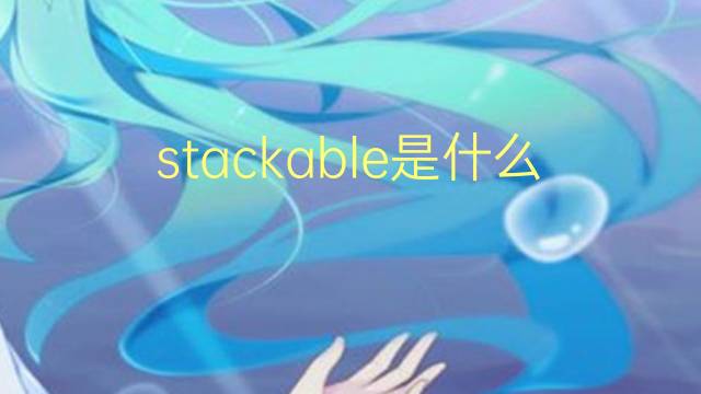 stackable是什么意思 stackable的翻译、读音、例句、中文解释