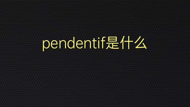 pendentif是什么意思 pendentif的翻译、读音、例句、中文解释