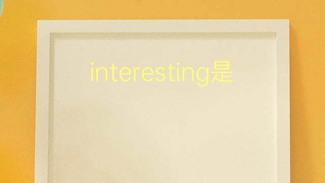 interesting是什么意思 interesting的翻译、读音、例句、中文解释