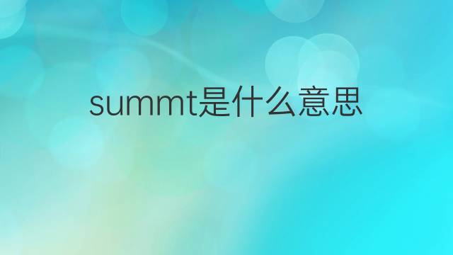 summt是什么意思 summt的翻译、读音、例句、中文解释