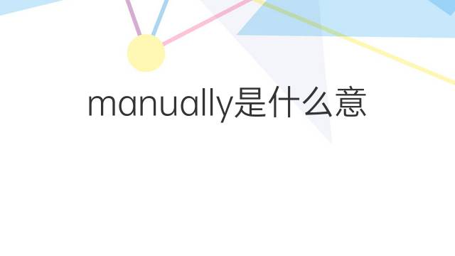 manually是什么意思 manually的翻译、读音、例句、中文解释