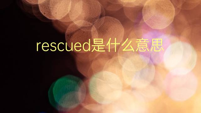 rescued是什么意思 rescued的翻译、读音、例句、中文解释