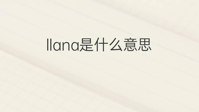 llana是什么意思 llana的翻译、读音、例句、中文解释