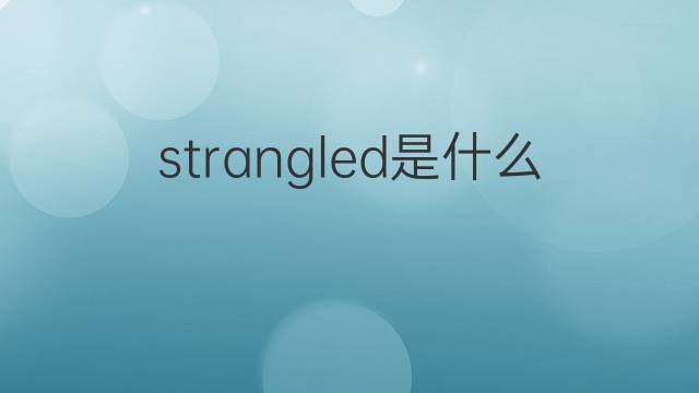 strangled是什么意思 strangled的翻译、读音、例句、中文解释