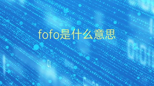 fofo是什么意思 fofo的翻译、读音、例句、中文解释