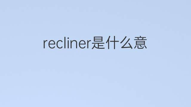 recliner是什么意思 recliner的翻译、读音、例句、中文解释