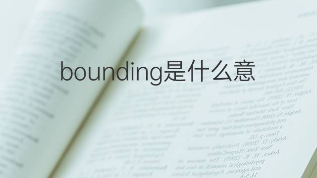 bounding是什么意思 bounding的翻译、读音、例句、中文解释