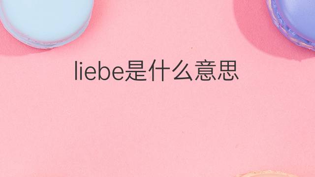 liebe是什么意思 liebe的翻译、读音、例句、中文解释