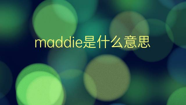 maddie是什么意思 maddie的翻译、读音、例句、中文解释